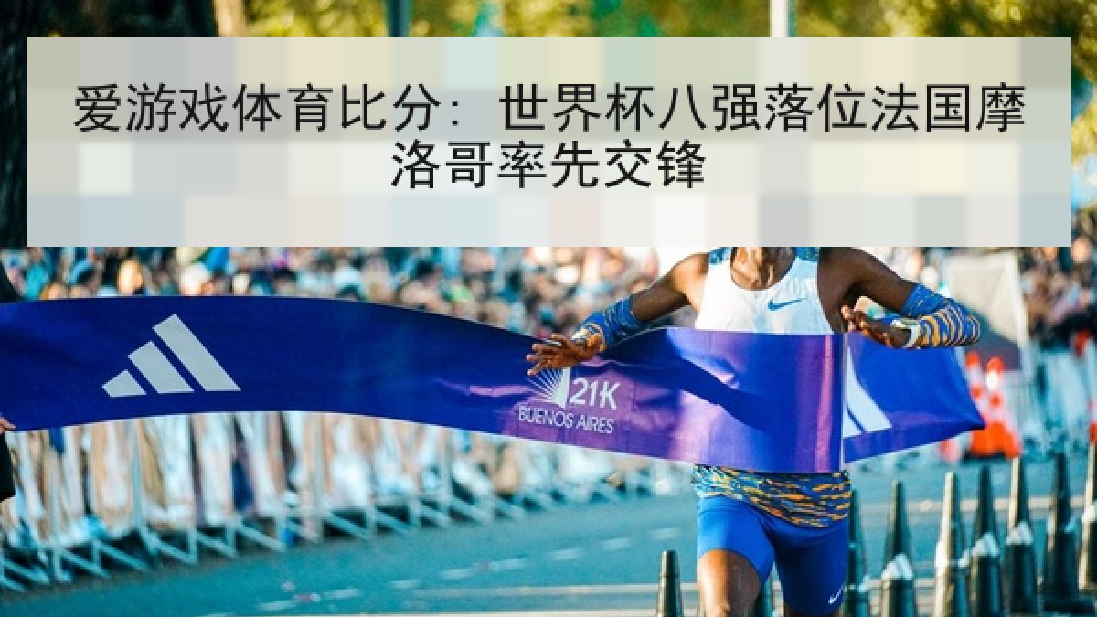 爱游戏体育比分: 世界杯八强落位法国摩洛哥率先交锋