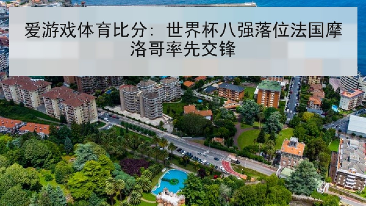 爱游戏体育比分: 世界杯八强落位法国摩洛哥率先交锋