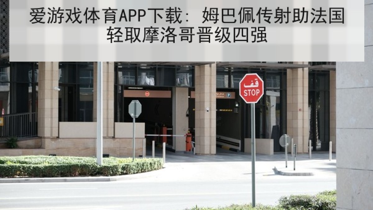 爱游戏体育APP下载: 姆巴佩传射助法国轻取摩洛哥晋级四强