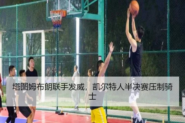 塔图姆布朗联手发威，凯尔特人半决赛压制骑士