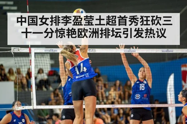 中国女排李盈莹土超首秀狂砍三十一分惊艳欧洲排坛引发热议