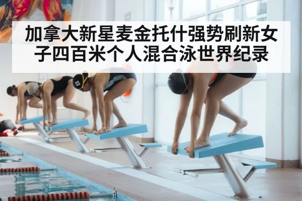 加拿大新星麦金托什强势刷新女子四百米个人混合泳世界纪录