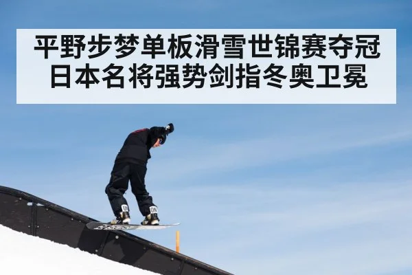 平野步梦单板滑雪世锦赛夺冠 日本名将强势剑指冬奥卫冕