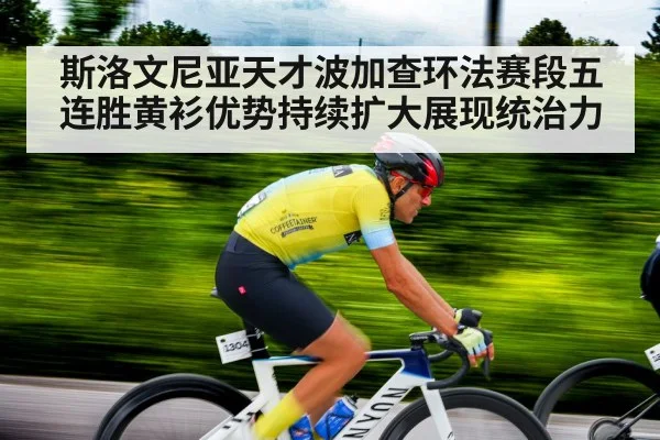 斯洛文尼亚天才波加查环法赛段五连胜黄衫优势持续扩大展现统治力