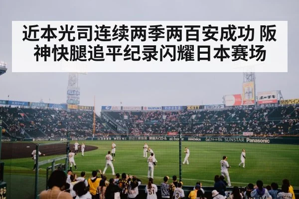 近本光司连续两季两百安成功 阪神快腿追平纪录闪耀日本赛场