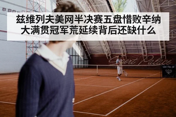 兹维列夫美网半决赛五盘惜败辛纳 大满贯冠军荒延续背后还缺什么