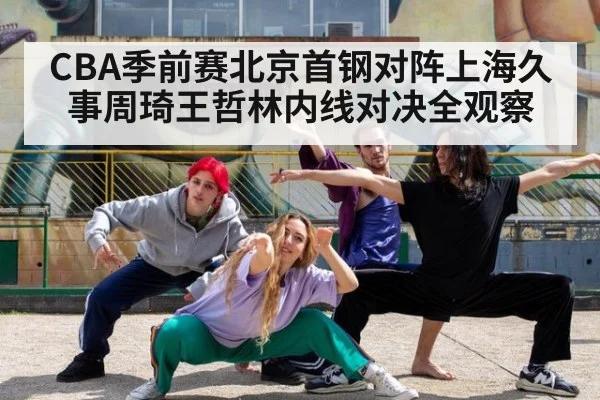 CBA季前赛北京首钢对阵上海久事周琦王哲林内线对决全观察