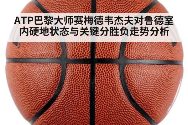 ATP巴黎大师赛梅德韦杰夫对鲁德室内硬地状态与关键分胜负走势分析